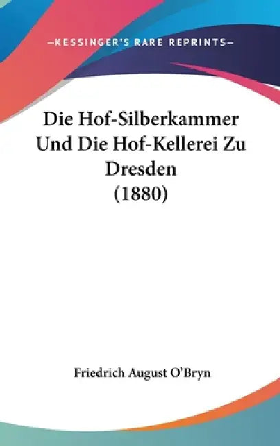Die Hof-Silberkammer Und Die Hof-Kellerei Zu Dresden (1880) by Friedrich August O'Bryn