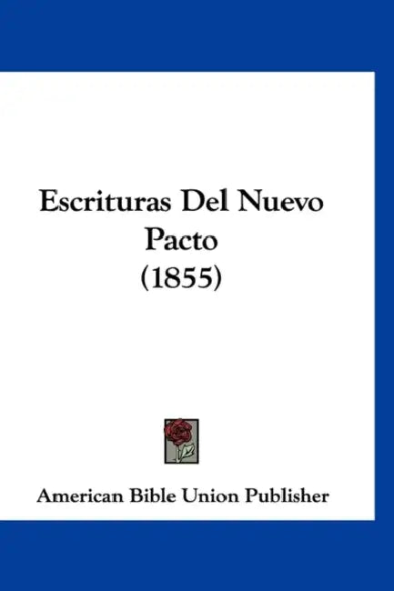 Escrituras Del Nuevo Pacto (1855) by American Bible Union Publisher