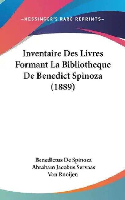 Inventaire Des Livres Formant La Bibliotheque De Benedict Spinoza (1889) by Benedictus De Spinoza, Abraham Jacobus Servaas Van Rooijen