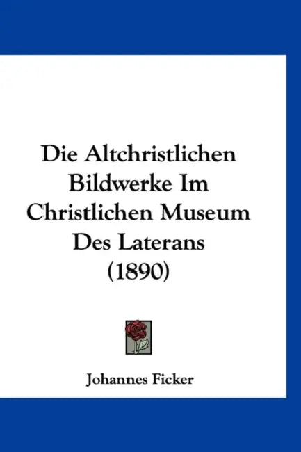 Die Altchristlichen Bildwerke Im Christlichen Museum Des Laterans (1890) by Johannes Ficker