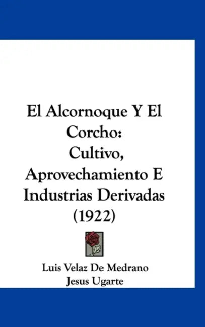 El Alcornoque Y El Corcho: Cultivo, Aprovechamiento E Industrias Derivadas (1922) by Luis Velaz De Medrano, Jesus Ugarte