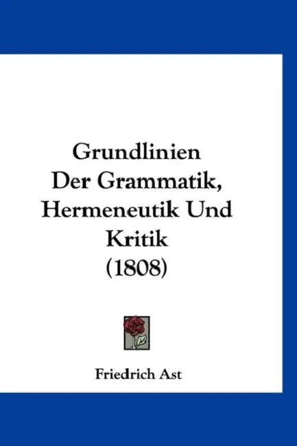 Grundlinien Der Grammatik, Hermeneutik Und Kritik (1808) by Friedrich Ast
