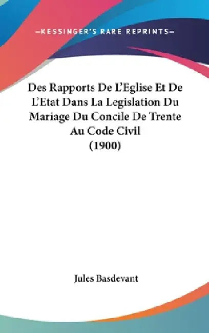 Des Rapports De L'Eglise Et De L'Etat Dans La Legislation Du Mariage Du Concile De Trente Au Code Civil (1900) by Jules Basdevant