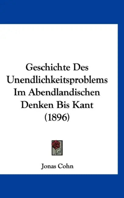 Geschichte Des Unendlichkeitsproblems Im Abendlandischen Denken Bis Kant (1896) by Jonas Cohn
