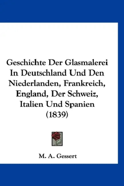 Geschichte Der Glasmalerei In Deutschland Und Den Niederlanden, Frankreich, England, Der Schweiz, Italien Und Spanien (1839) by M. A. Gessert
