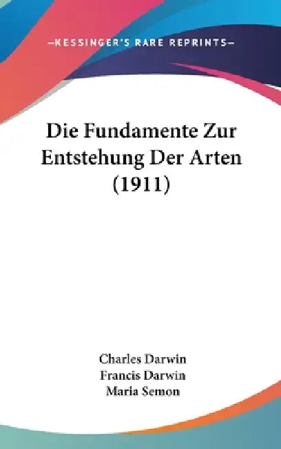 Die Fundamente Zur Entstehung Der Arten (1911) by Charles Darwin, Francis Darwin, Maria Semon