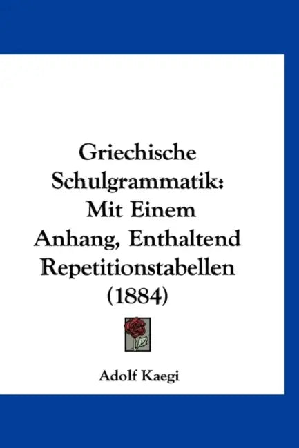 Griechische Schulgrammatik: Mit Einem Anhang, Enthaltend Repetitionstabellen (1884) by Adolf Kaegi