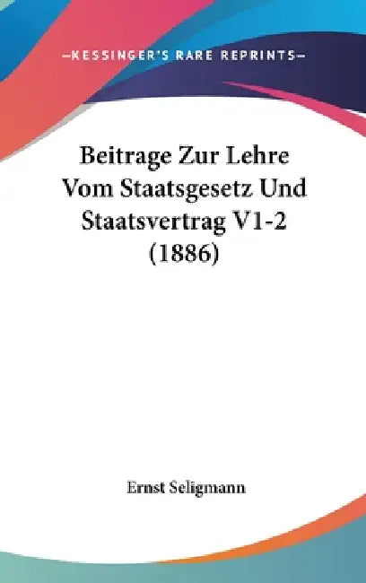 Beitrage Zur Lehre Vom Staatsgesetz Und Staatsvertrag V1-2 (1886) by Ernst Seligmann