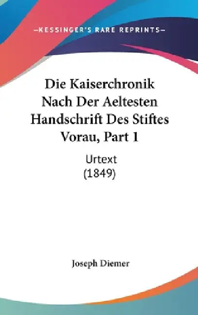 Die Kaiserchronik Nach Der Aeltesten Handschrift Des Stiftes Vorau, Part 1: Urtext (1849) by Joseph Diemer