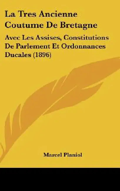 La Tres Ancienne Coutume De Bretagne: Avec Les Assises, Constitutions De Parlement Et Ordonnances Ducales (1896) by Marcel Planiol