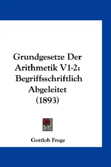 Grundgesetze Der Arithmetik V1-2: Begriffsschriftlich Abgeleitet (1893) by Gottlob Frege