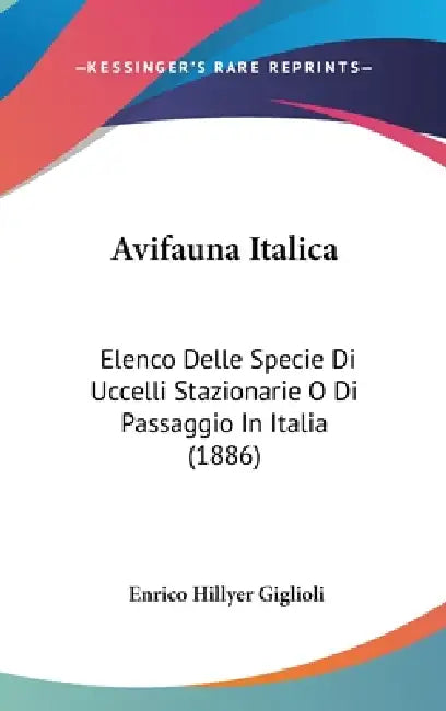 Avifauna Italica: Elenco Delle Specie Di Uccelli Stazionarie O Di Passaggio In Italia (1886) by Enrico Hillyer Giglioli