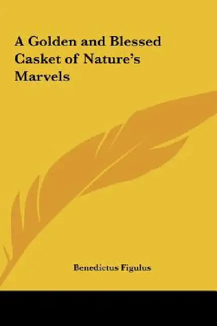 A Golden and Blessed Casket of Nature's Marvels by Benedictus Figulus