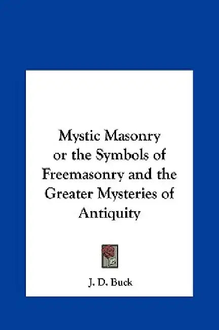Mystic Masonry or the Symbols of Freemasonry and the Greater Mysteries of Antiquity by J. D. Buck