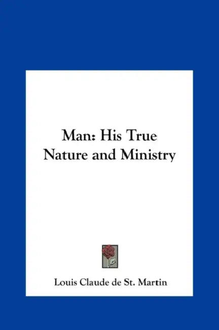Man: His True Nature and Ministry by Louis Claude De St Martin
