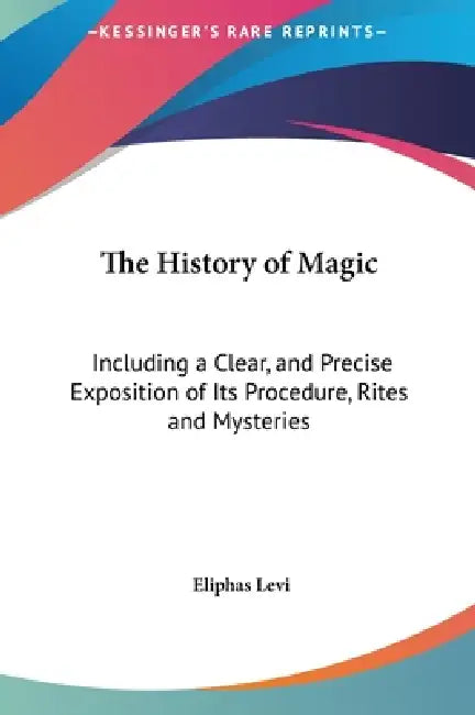 The History of Magic: Including a Clear, and Precise Exposition of Its Procedure, Rites and Mysteries by Eliphas Levi
