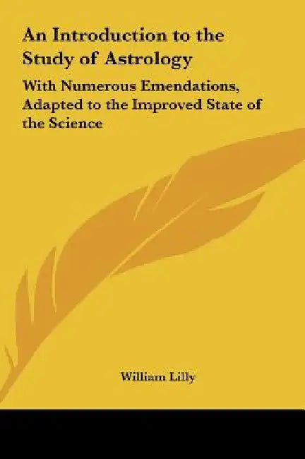 An Introduction to the Study of Astrology: With Numerous Emendations, Adapted to the Improved State of the Science by William Lilly