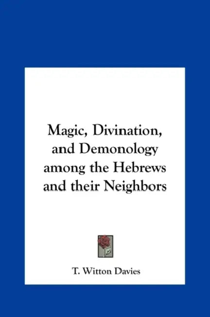 Magic, Divination, and Demonology among the Hebrews and their Neighbors by T. Witton Davies
