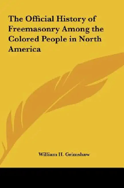 The Official History of Freemasonry Among the Colored People in North America by William H. Grimshaw