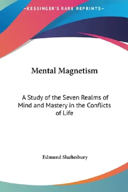 Mental Magnetism: A Study of the Seven Realms of Mind and Mastery in the Conflicts of Life by Edmund Shaftesbury