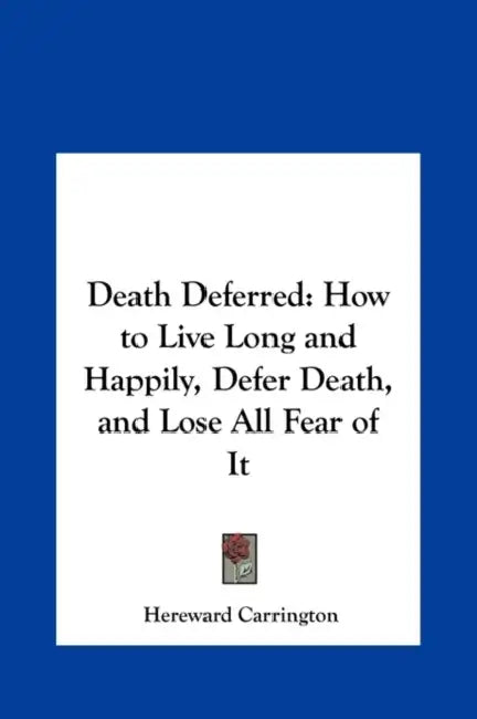 Death Deferred: How to Live Long and Happily, Defer Death, and Lose All Fear of It by Hereward Carrington
