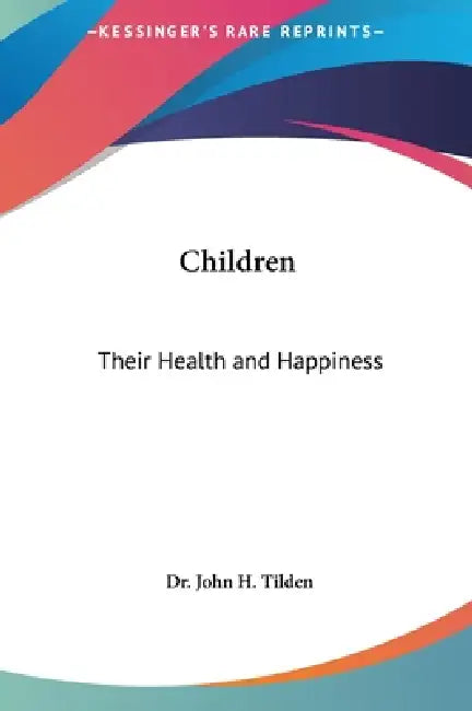 Children: Their Health and Happiness by John H. Tilden