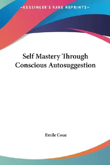 Self Mastery Through Conscious Autosuggestion by Emile Coue