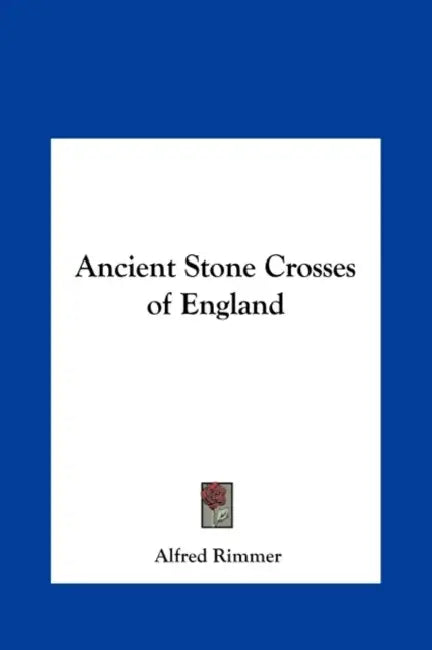Ancient Stone Crosses of England by Alfred Rimmer