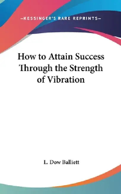 How to Attain Success Through the Strength of Vibration by L. Dow Balliett