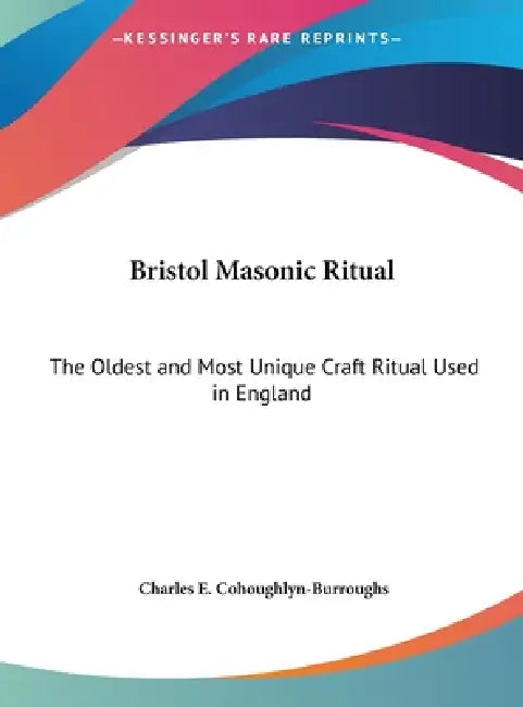 Bristol Masonic Ritual: The Oldest and Most Unique Craft Ritual Used in England by Charles E. Cohoughlyn-Burroughs