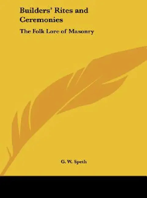 Builders' Rites and Ceremonies: The Folk Lore of Masonry by G. W. Speth