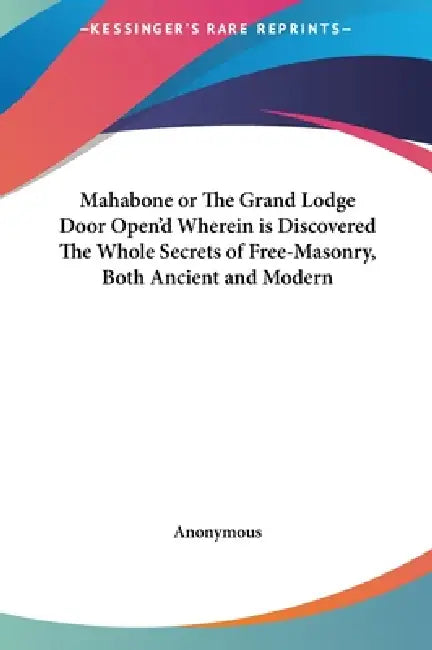 Mahabone or The Grand Lodge Door Open'd Wherein is Discovered The Whole Secrets of Free-Masonry, Both Ancient and Modern by Anonymous