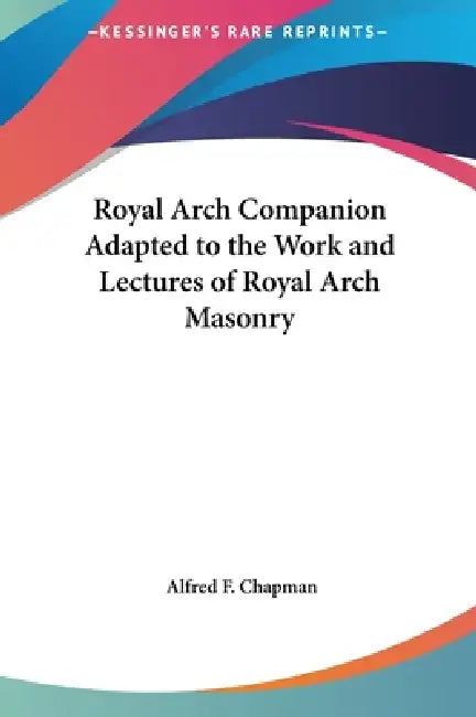 Royal Arch Companion Adapted to the Work and Lectures of Royal Arch Masonry by Alfred F. Chapman
