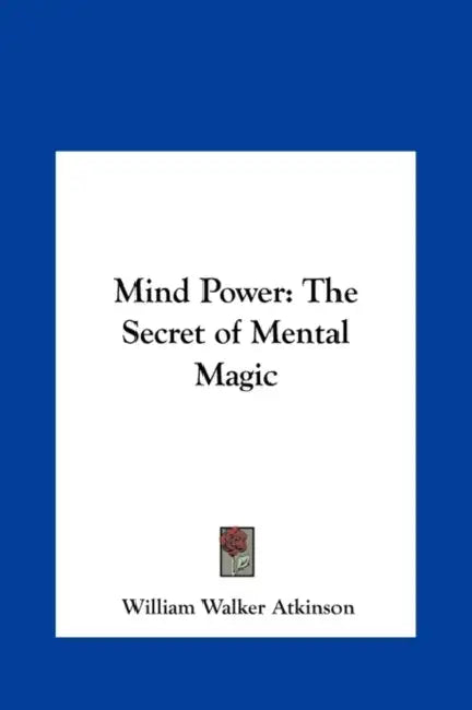 Mind Power: The Secret of Mental Magic by William Walker Atkinson