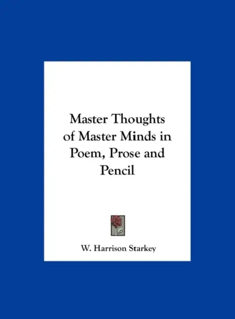 Master Thoughts of Master Minds in Poem, Prose and Pencil by W. Harrison Starkey