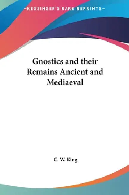 Gnostics and their Remains Ancient and Mediaeval by C. W. King