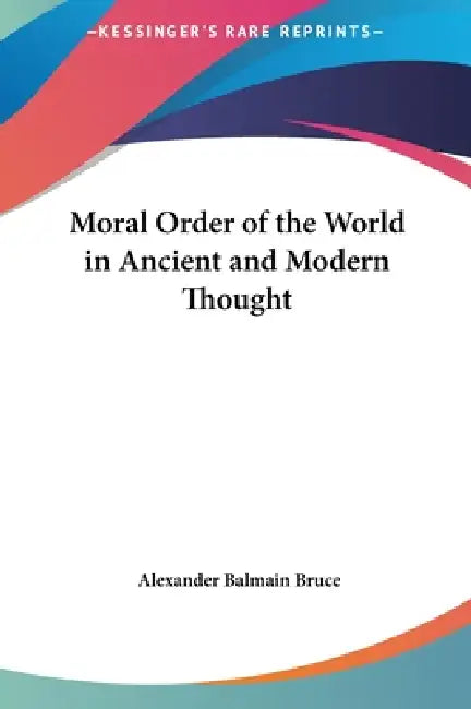 Moral Order of the World in Ancient and Modern Thought by Alexander Balmain Bruce
