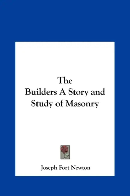 The Builders A Story and Study of Masonry by Joseph Fort Newton