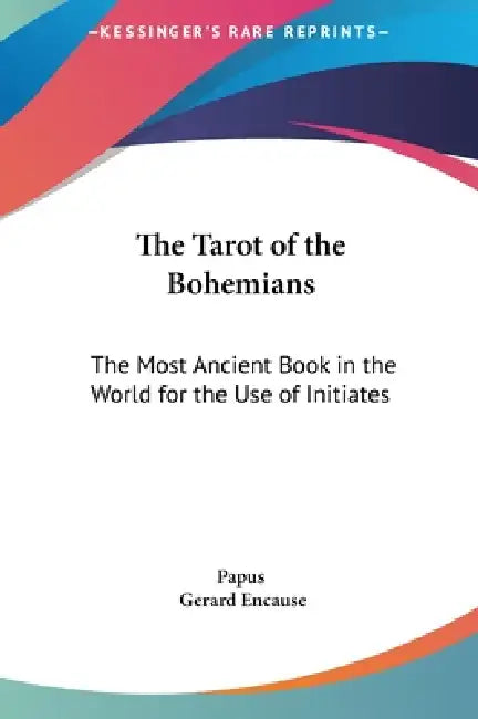 The Tarot of the Bohemians: The Most Ancient Book in the World for the Use of Initiates by Papus, Gerard Encause