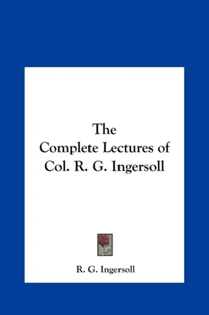 The Complete Lectures of Col. R. G. Ingersoll by R. G. Ingersoll