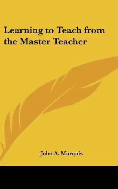 Learning to Teach from the Master Teacher by John a. Marquis