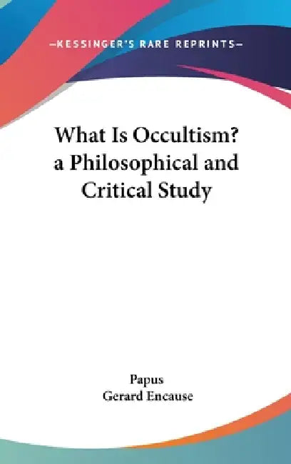 What Is Occultism? a Philosophical and Critical Study by Papus, Gerard Encause