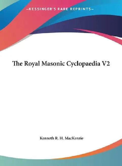 The Royal Masonic Cyclopaedia V2 by Kenneth R. H. MacKenzie