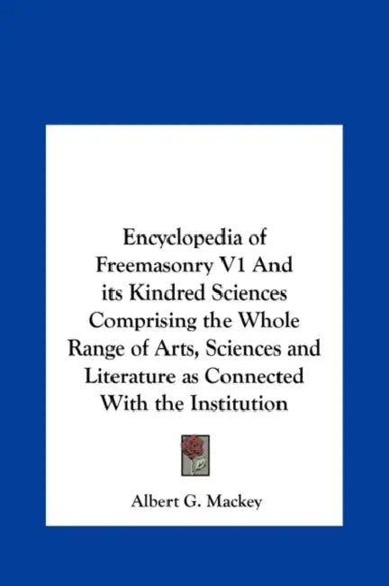 Encyclopedia of Freemasonry V1 And its Kindred Sciences Comprising the Whole Range of Arts, Sciences and Literature as Connected With the Institution by Albert G. Mackey