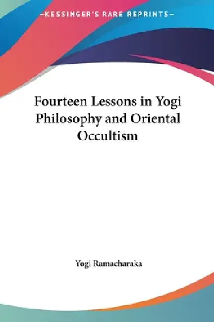 Fourteen Lessons in Yogi Philosophy and Oriental Occultism by Yogi Ramacharaka