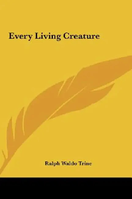 Every Living Creature by Ralph Waldo Trine