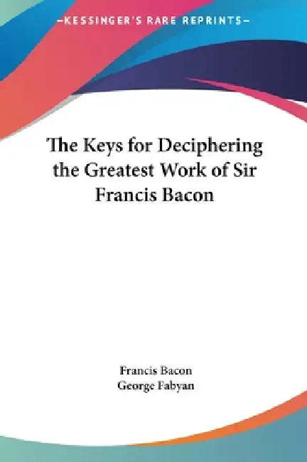 The Keys for Deciphering the Greatest Work of Sir Francis Bacon by Francis Bacon, George Fabyan
