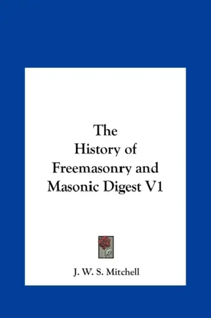 The History of Freemasonry and Masonic Digest V1 by J. W. S. Mitchell