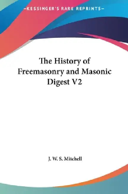 The History of Freemasonry and Masonic Digest V2 by J. W. S. Mitchell