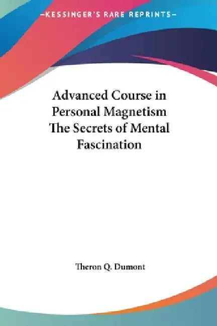 Advanced Course in Personal Magnetism The Secrets of Mental Fascination by Theron Q. Dumont